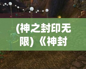 (神之封印无限) 《神封之卷：探索禁忌的古老力量与人类的终极抉择》——在封印与解封的边缘挣扎